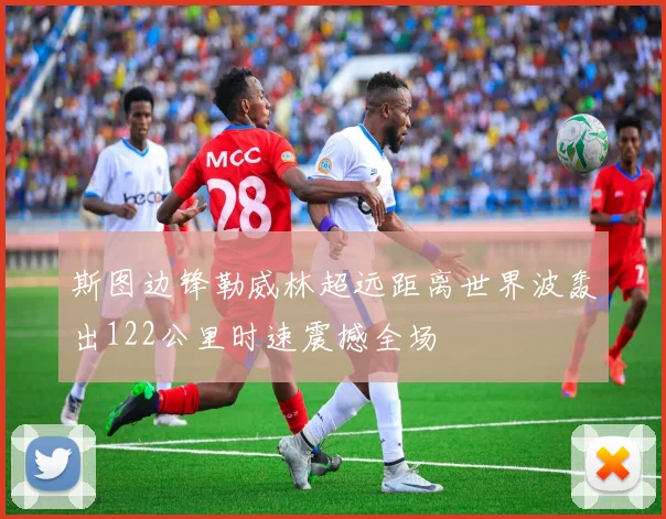 斯图边锋勒威林超远距离世界波轰出122公里时速震撼全场