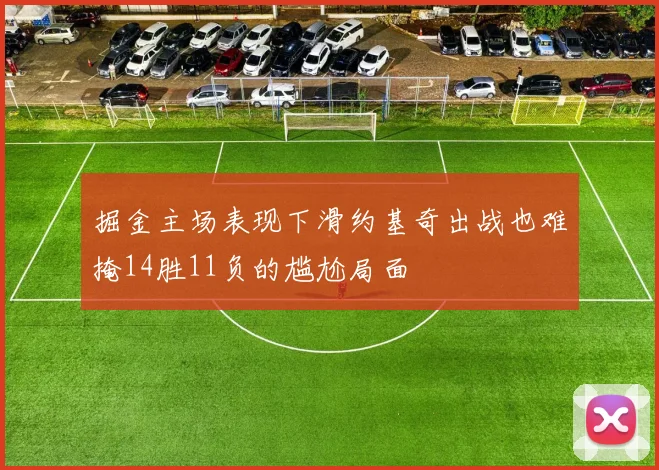 掘金主场表现下滑约基奇出战也难掩14胜11负的尴尬局面