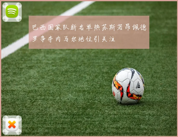 巴西国家队新名单热苏斯若昂佩德罗争夺内马尔地位引关注