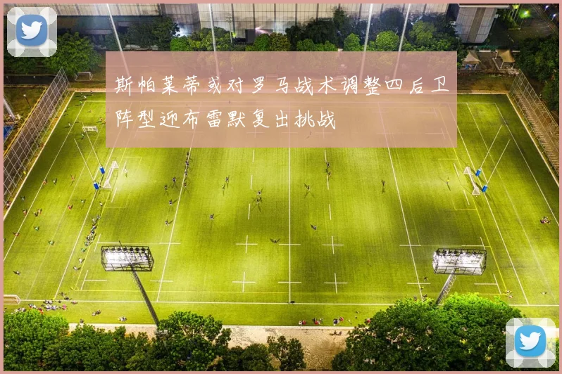 斯帕莱蒂或对罗马战术调整四后卫阵型迎布雷默复出挑战
