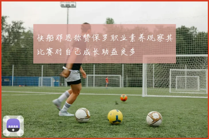 快船邓恩称赞保罗职业素养观察其比赛对自己成长助益良多